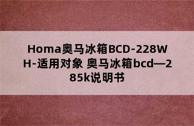 Homa奥马冰箱BCD-228WH-适用对象 奥马冰箱bcd—285k说明书